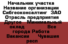 Начальник участка › Название организации ­ Сибгеоконсалтинг, ЗАО › Отрасль предприятия ­ Другое › Минимальный оклад ­ 101 400 - Все города Работа » Вакансии   . Чувашия респ.